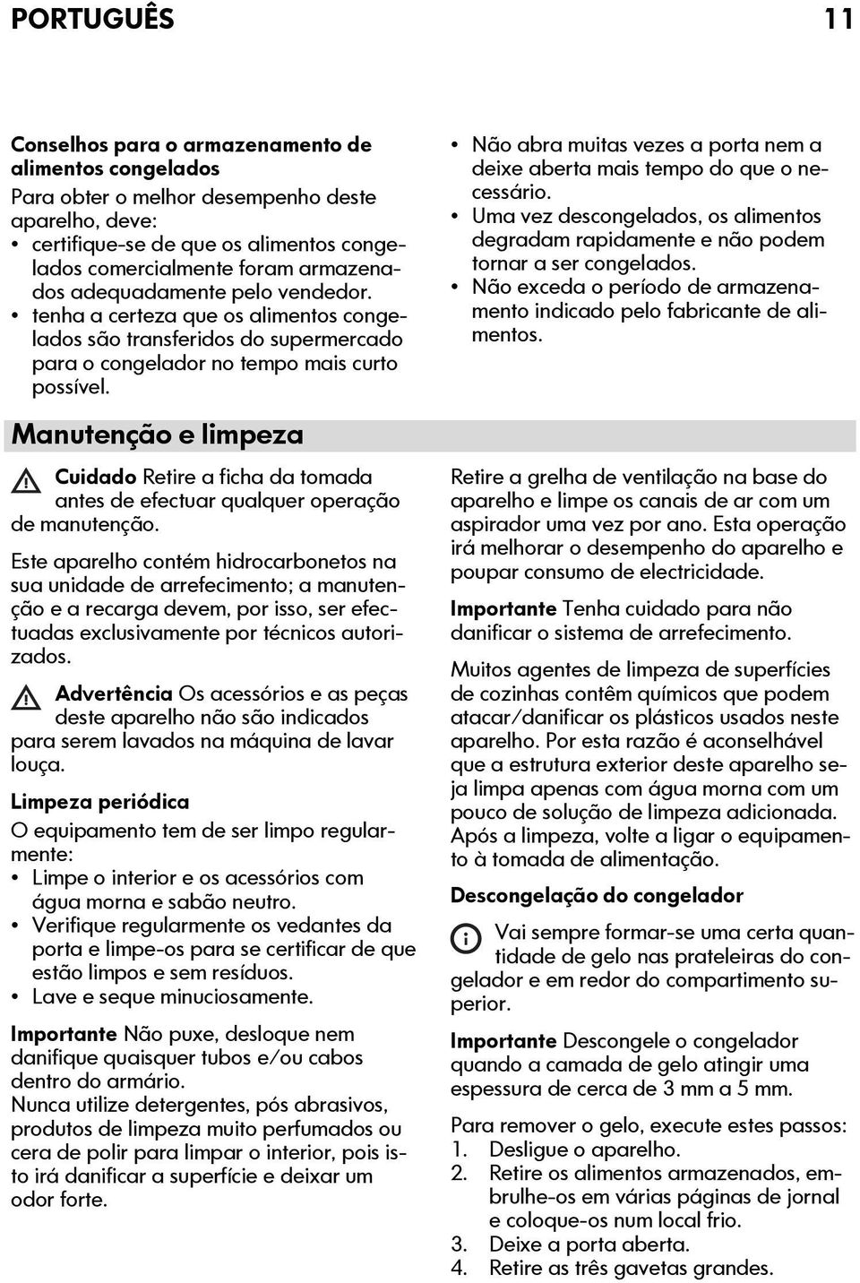 Manutenção e limpeza Cuidado Retire a ficha da tomada antes de efectuar qualquer operação de manutenção.