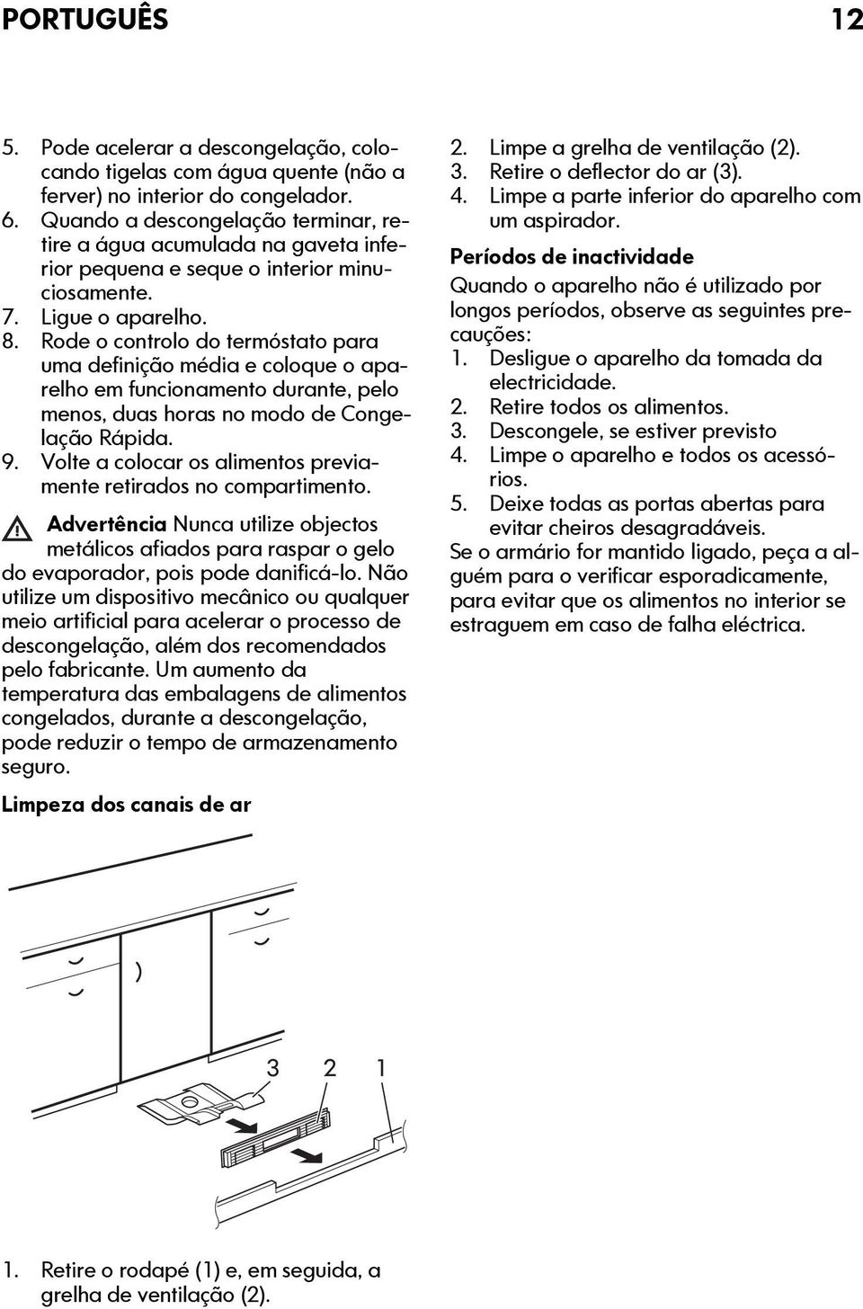 Rode o controlo do termóstato para uma definição média e coloque o aparelho em funcionamento durante, pelo menos, duas horas no modo de Congelação Rápida. 9.