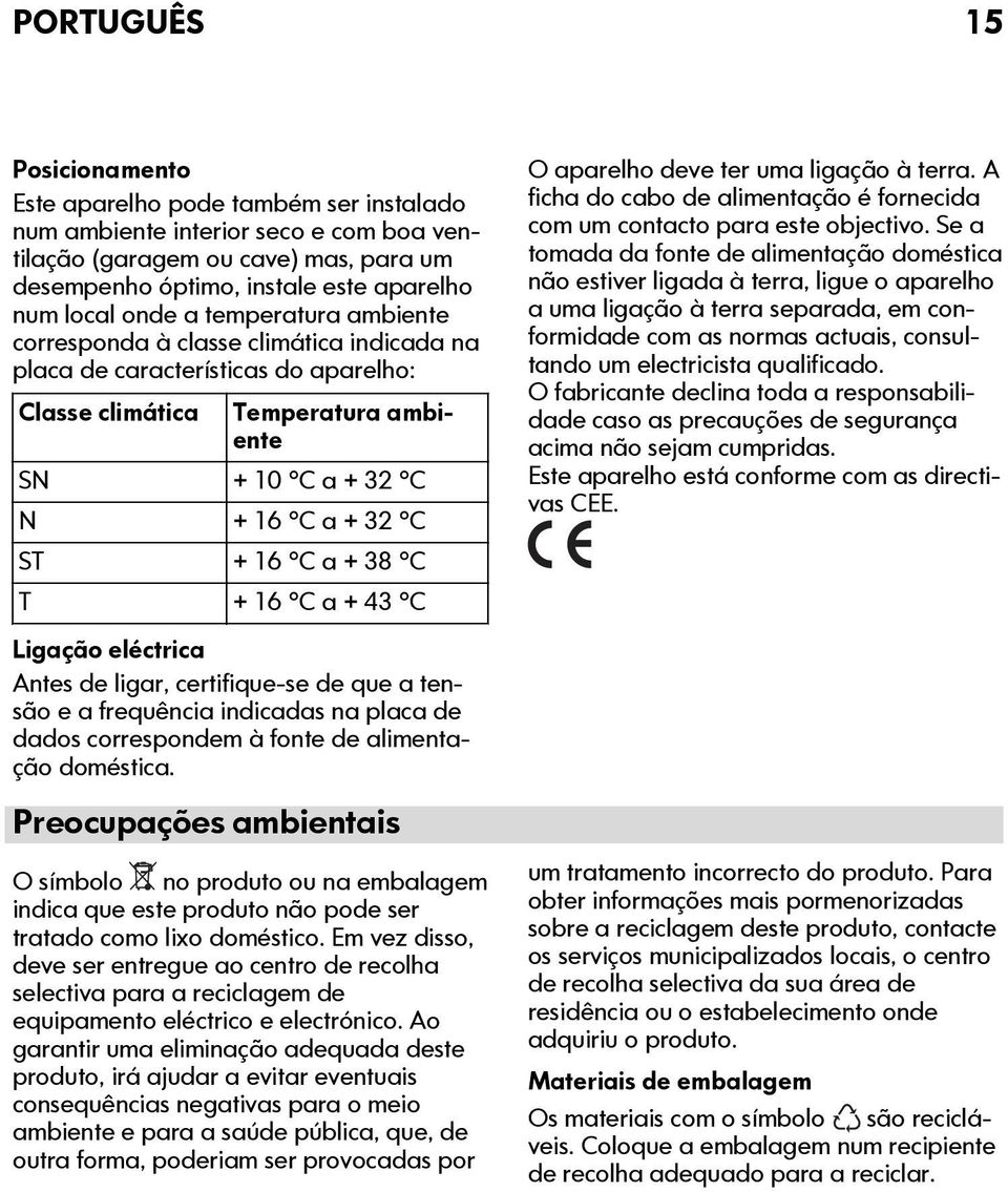 38 C T + 16 C a + 43 C Ligação eléctrica Antes de ligar, certifique-se de que a tensão e a frequência indicadas na placa de dados correspondem à fonte de alimentação doméstica.