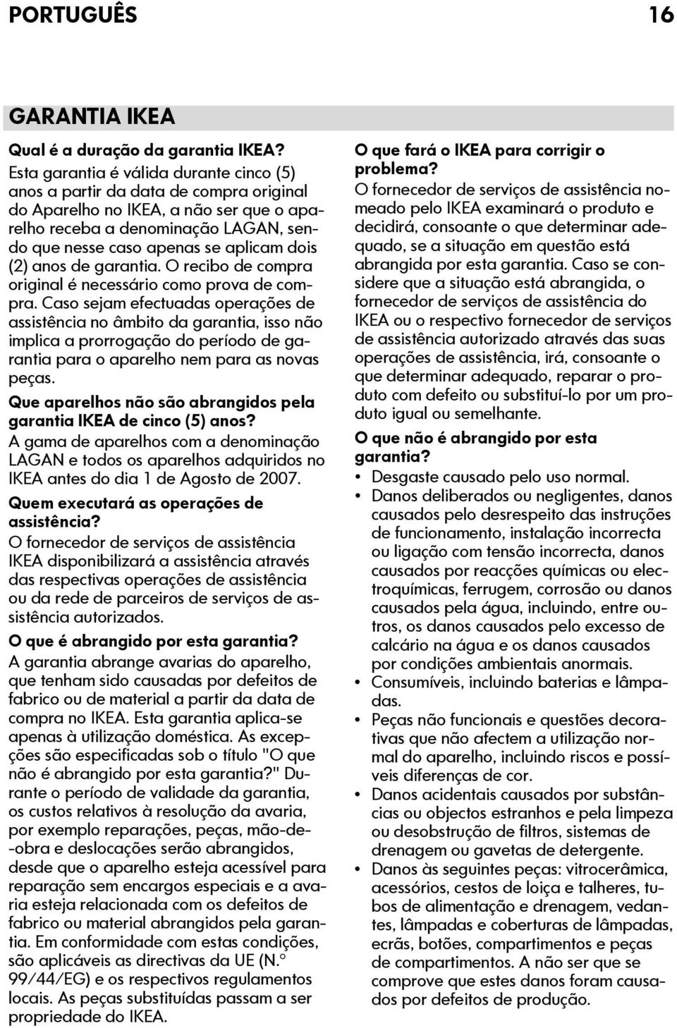 (2) anos de garantia. O recibo de compra original é necessário como prova de compra.