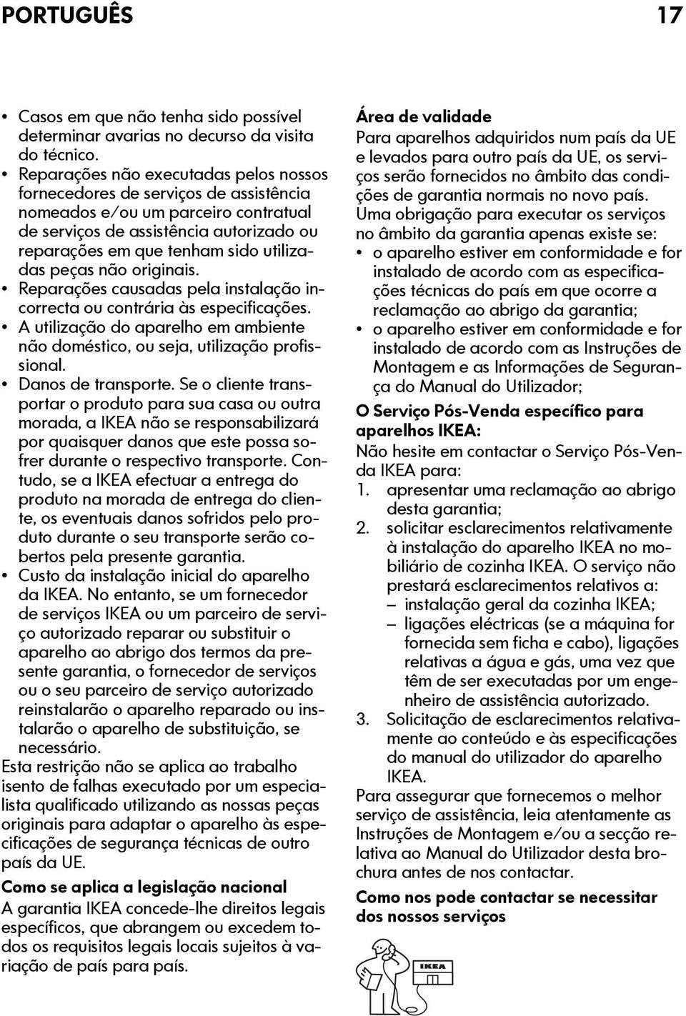 peças não originais. Reparações causadas pela instalação incorrecta ou contrária às especificações. A utilização do aparelho em ambiente não doméstico, ou seja, utilização profissional.