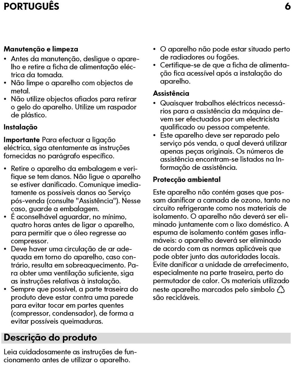 Instalação Importante Para efectuar a ligação eléctrica, siga atentamente as instruções fornecidas no parágrafo específico. Retire o aparelho da embalagem e verifique se tem danos.