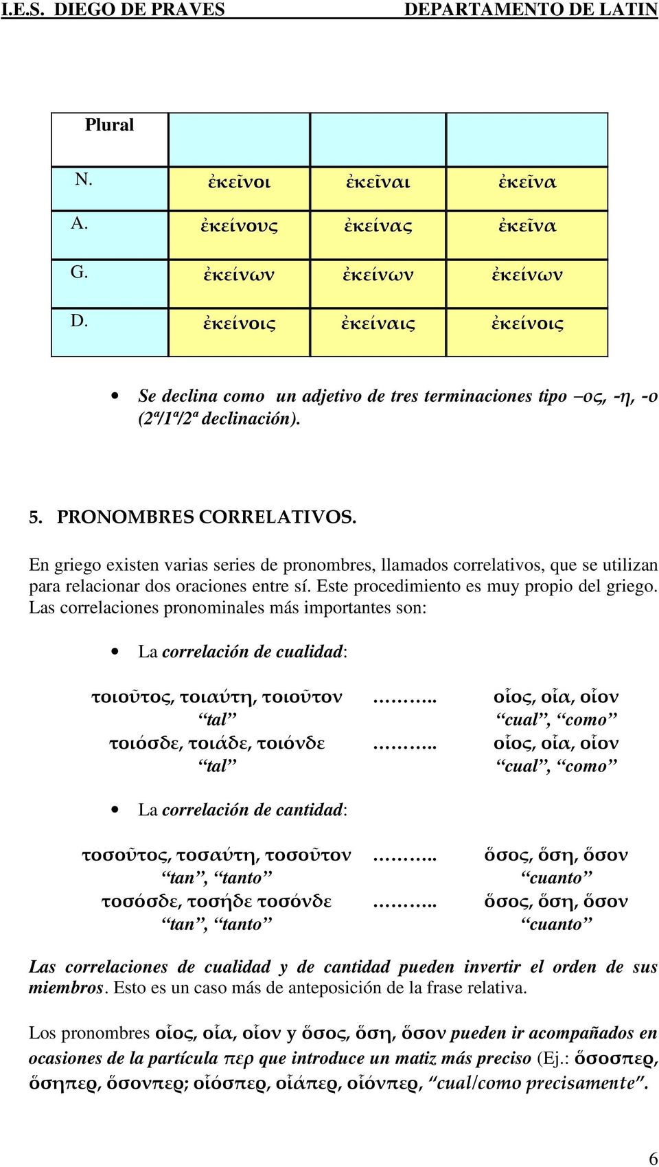 Las correlaciones pronominales más importantes son: La correlación de cualidad: τοιοῦτος, τοιαύτη, τοιοῦτον tal τοιόσδε, τοιάδε, τοιόνδε tal La correlación de cantidad: τοσοῦτος, τοσαύτη, τοσοῦτον