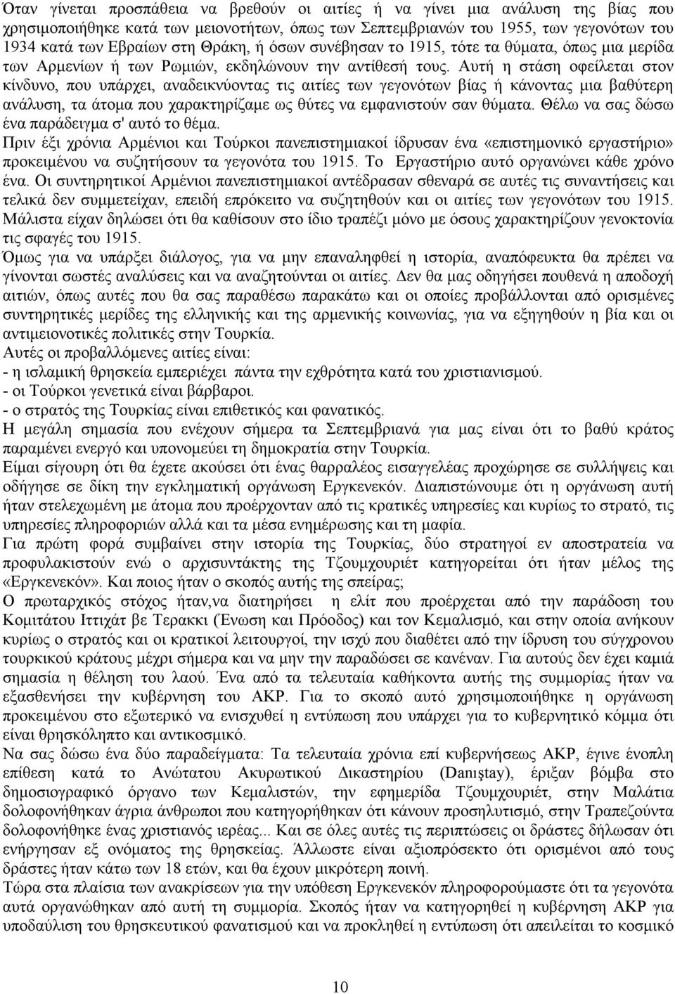 Αυτή η στάση οφείλεται στον κίνδυνο, που υπάρχει, αναδεικνύοντας τις αιτίες των γεγονότων βίας ή κάνοντας µια βαθύτερη ανάλυση, τα άτοµα που χαρακτηρίζαµε ως θύτες να εµφανιστούν σαν θύµατα.