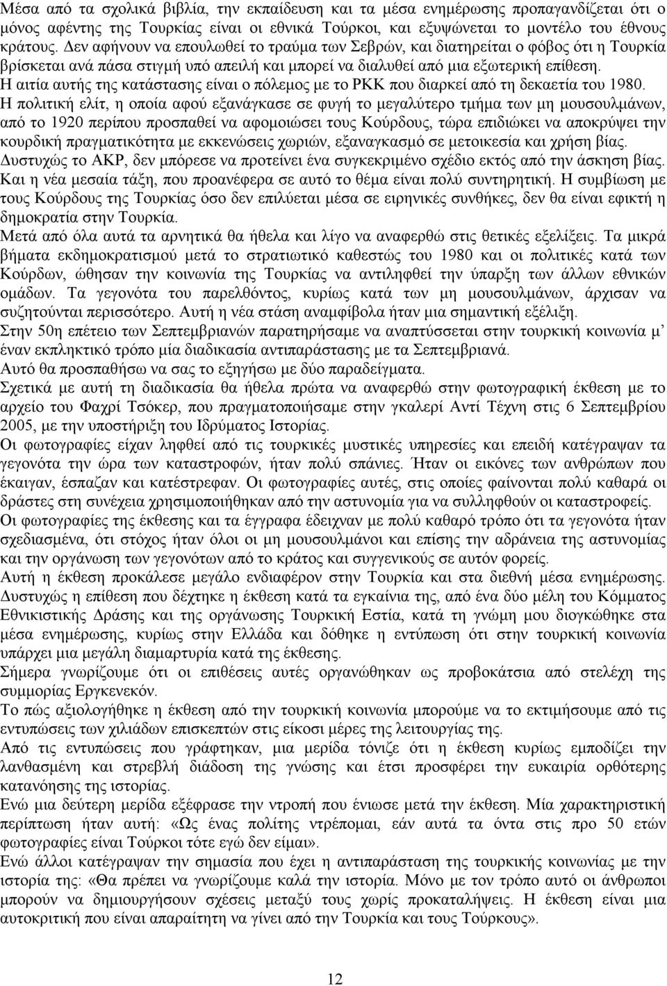 Η αιτία αυτής της κατάστασης είναι ο πόλεµος µε το ΡΚΚ που διαρκεί από τη δεκαετία του 1980.