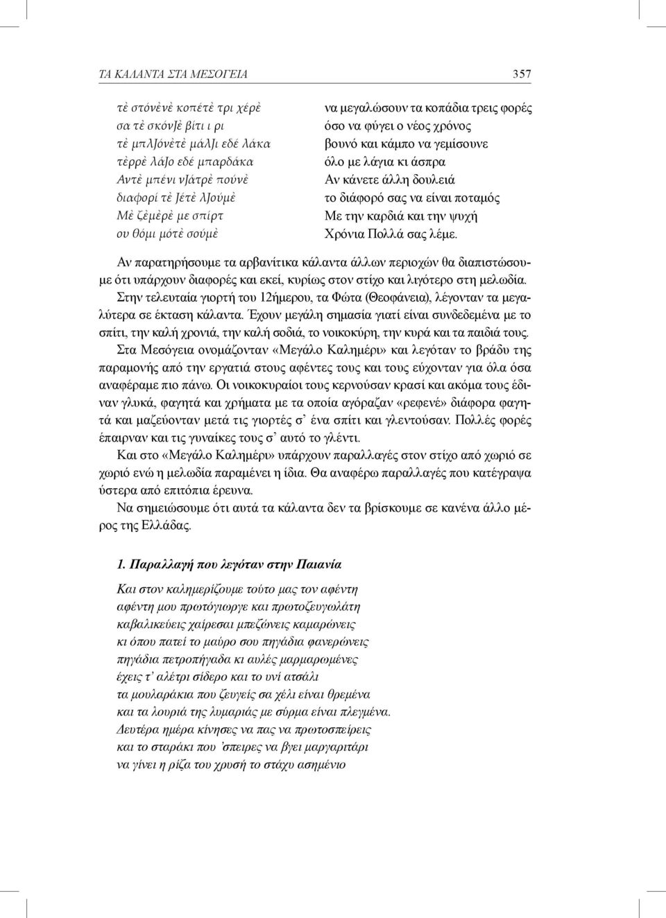 και την ψυχή Χρόνια Πολλά σας λέμε. Αν παρατηρήσουμε τα αρβανίτικα κάλαντα άλλων περιοχών θα διαπιστώσουμε ότι υπάρχουν διαφορές και εκεί, κυρίως στον στίχο και λιγότερο στη μελωδία.