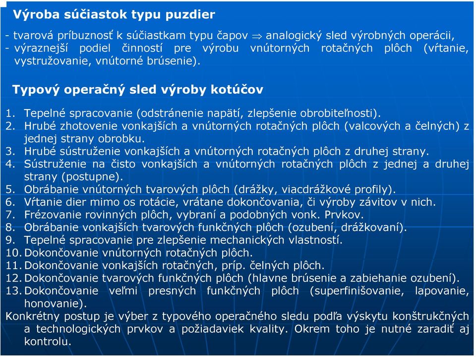 Hrubé zhotovenie vonkajších a vnútorných rotačných plôch (valcových a čelných) z jednej strany obrobku. 3. Hrubé sústruženie vonkajších a vnútorných rotačných plôch z druhej strany. 4.