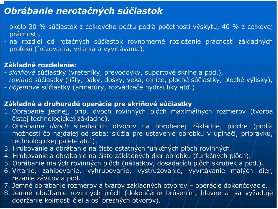 ), - rovinné súčiastky (lišty, páky, dosky, veká, ojnice, ploché súčiastky, ploché výlisky), - objemové súčiastky (armatúry, rozvádzače hydrauliky atď.