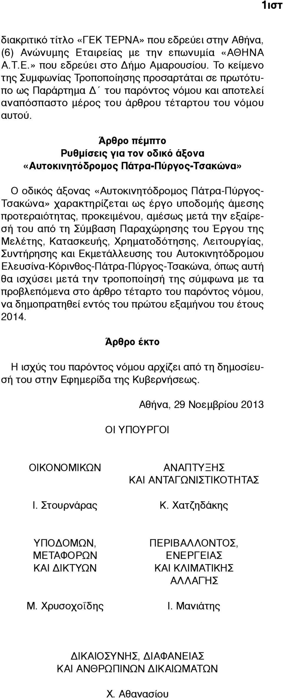 Άρθρο πέµπτο Ρυθµίσεις για τον οδικό άξονα «Αυτοκινητόδροµος Πάτρα-Πύργος-Τσακώνα» Ο οδικός άξονας «Αυτοκινητόδροµος Πάτρα-Πύργος- Τσακώνα» χαρακτηρίζεται ως έργο υποδοµής άµεσης προτεραιότητας,