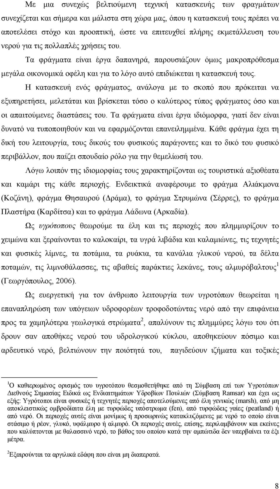 Η κατασκευή ενός φράγματος, ανάλογα με το σκοπό που πρόκειται να εξυπηρετήσει, μελετάται και βρίσκεται τόσο ο καλύτερος τύπος φράγματος όσο και οι απαιτούμενες διαστάσεις του.