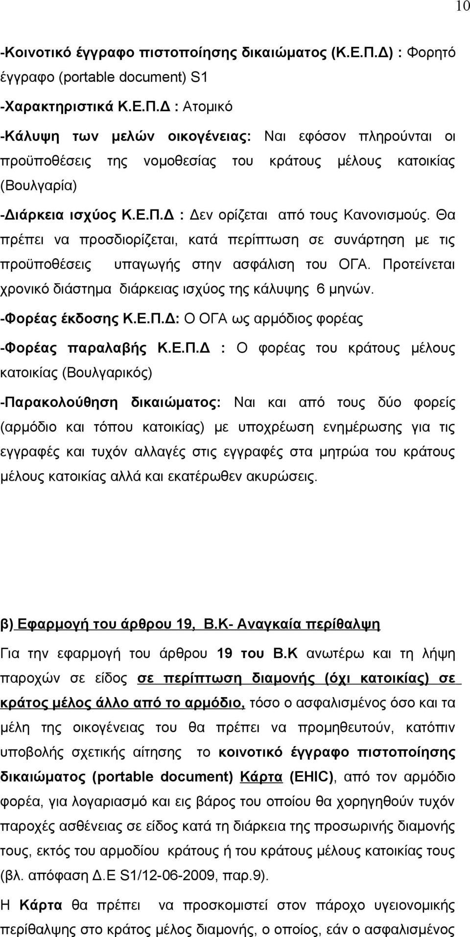 Δ : Ατομικό -Κάλυψη των μελών οικογένειας: Ναι εφόσον πληρούνται οι προϋποθέσεις της νομοθεσίας του κράτους μέλους κατοικίας (Βουλγαρία) -Διάρκεια ισχύος Κ.Ε.Π.Δ : Δεν ορίζεται από τους Κανονισμούς.