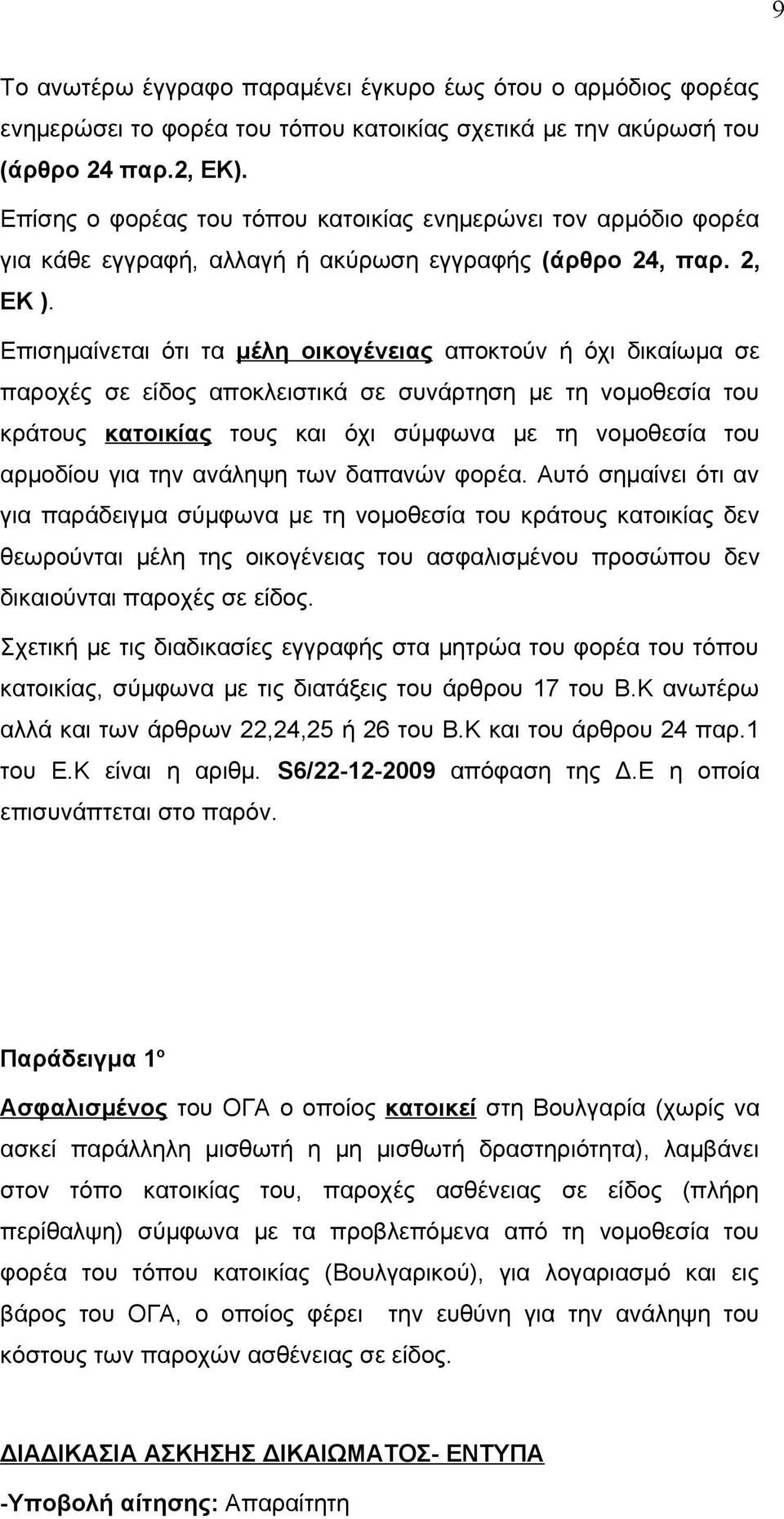 Επισημαίνεται ότι τα μέλη οικογένειας αποκτούν ή όχι δικαίωμα σε παροχές σε είδος αποκλειστικά σε συνάρτηση με τη νομοθεσία του κράτους κατοικίας τους και όχι σύμφωνα με τη νομοθεσία του αρμοδίου για