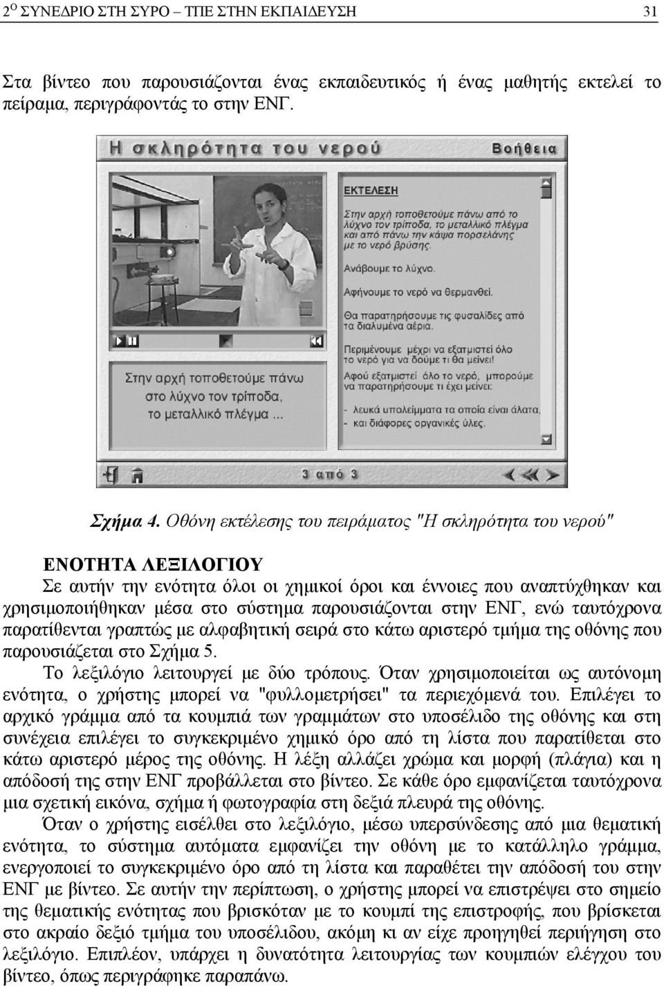 στην ΕΝΓ, ενώ ταυτόχρονα παρατίθενται γραπτώς με αλφαβητική σειρά στο κάτω αριστερό τμήμα της οθόνης που παρουσιάζεται στο Σχήμα 5. Το λεξιλόγιο λειτουργεί με δύο τρόπους.