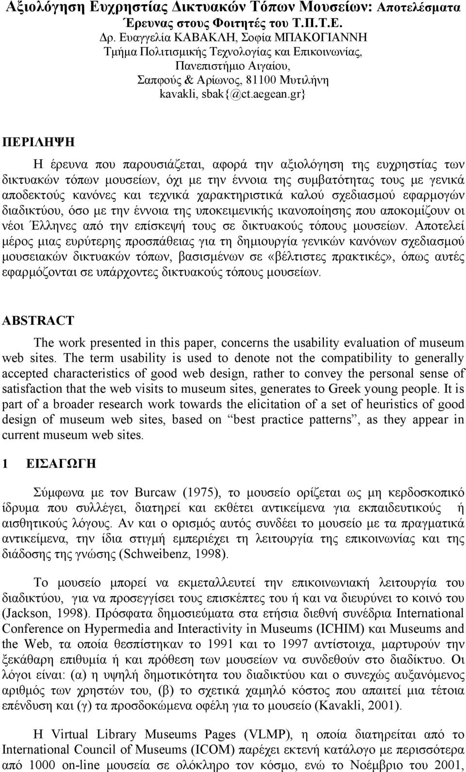 gr} ΠΕΡΙΛΗΨΗ Η έρευνα που παρουσιάζεται, αφορά την αξιολόγηση της ευχρηστίας των δικτυακών τόπων µουσείων, όχι µε την έννοια της συµβατότητας τους µε γενικά αποδεκτούς κανόνες και τεχνικά