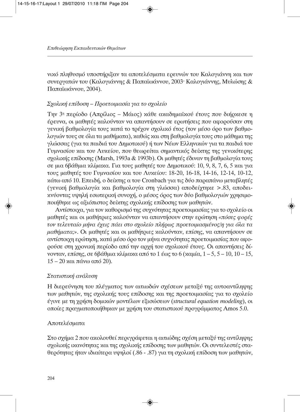 Σχολική επίδοση Προετοιμασία για το σχολείο Την 3 η περίοδο (Απρίλιος Μάιος) κάθε ακαδημαϊκού έτους που διήρκεσε η έρευνα, οι μαθητές καλούνταν να απαντήσουν σε ερωτήσεις που αφορούσαν στη γενική