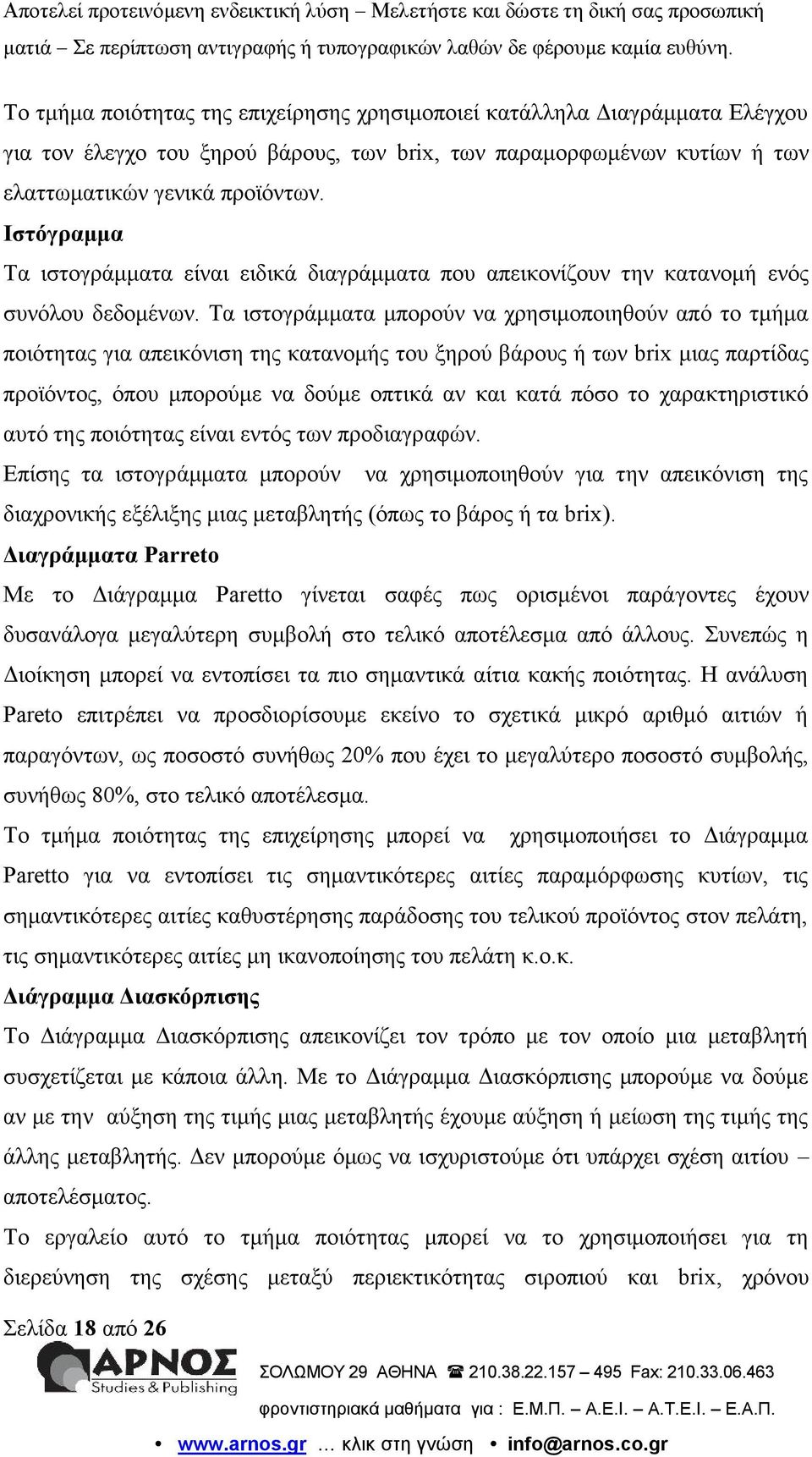 Τα ιστογράμματα μπορούν να χρησιμοποιηθούν από το τμήμα ποιότητας για απεικόνιση της κατανομής του ξηρού βάρους ή των brix μιας παρτίδας προϊόντος, όπου μπορούμε να δούμε οπτικά αν και κατά πόσο το