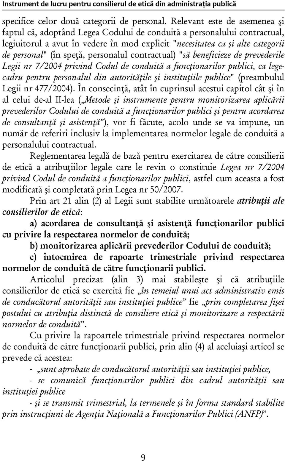 speţă, personalul contractual) "să beneficieze de prevederile Legii nr 7/2004 privind Codul de conduită a funcţionarilor publici, ca legecadru pentru personalul din autorităţile şi instituţiile