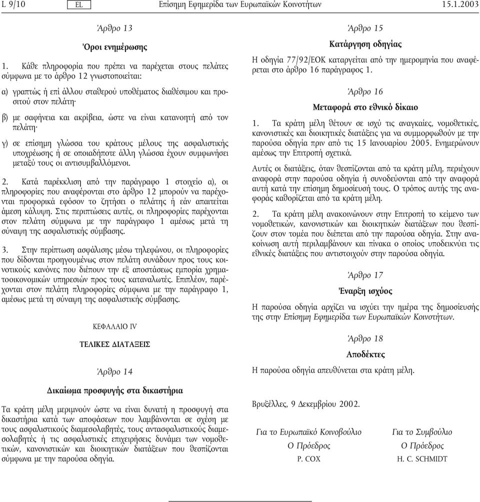 ώστε να είναι κατανοητήαπό τον πελάτη γ) σε επίσηµη γλώσσα του κράτους µέλους της ασφαλιστικής υποχρέωσης ή σε οποιαδήποτε άλλη γλώσσα έχουν συµφωνήσει µεταξύ τους οι αντισυµβαλλόµενοι. 2.