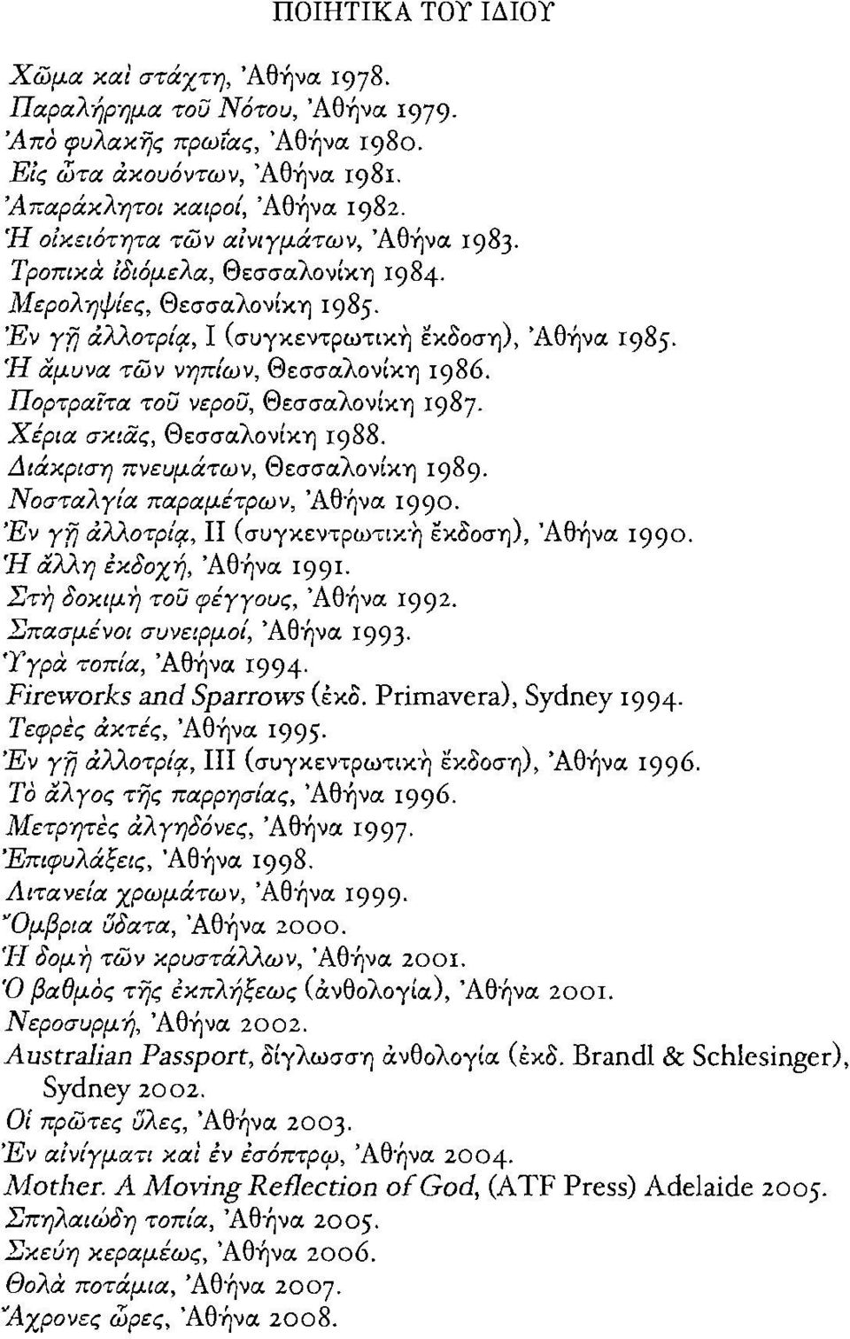 Ή αμυνοι των νηπιων, Θεσσαλονίκη 1986. Πορτροιίτοι τοϋ νεροϋ, Θεσσαλονίκη 1987. Χέριοι σχιας, Θεσσαλονίκη 1988. Διάκριση πνευμάτων, Θεσσαλονίκη 1989. ΝοσταλΥία παραμέτρων, Άθ-ήνα 1990.