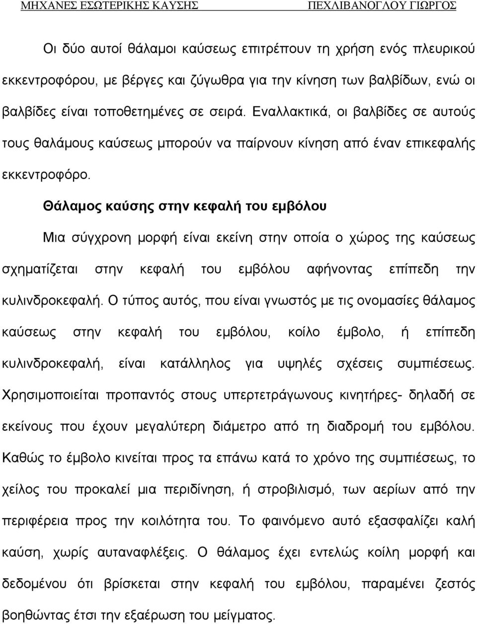 Θάλαμος καύσης στην κεφαλή του εμβόλου Μια σύγχρονη μορφή είναι εκείνη στην οποία ο χώρος της καύσεως σχηματίζεται στην κεφαλή του εμβόλου αφήνοντας επίπεδη την κυλινδροκεφαλή.