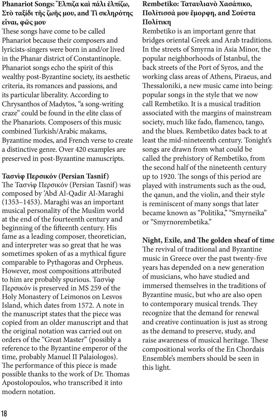 Phanariot songs echo the spirit of this wealthy post-byzantine society, its aesthetic criteria, its romances and passions, and its particular liberality.