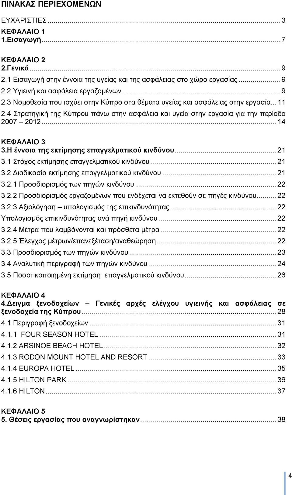 .. 14 ΚΔΦΑΛΑΗΟ 3 3.Ζ έλλνηα ηεο εθηίκεζεο επαγγεικαηηθνύ θηλδύλνπ... 21 3.1 ηφρνο εθηίκεζεο επαγγεικαηηθνχ θηλδχλνπ... 21 3.2 Γηαδηθαζία εθηίκεζεο επαγγεικαηηθνχ θηλδχλνπ... 21 3.2.1 Πξνζδηνξηζκφο ησλ πεγψλ θηλδχλνπ.