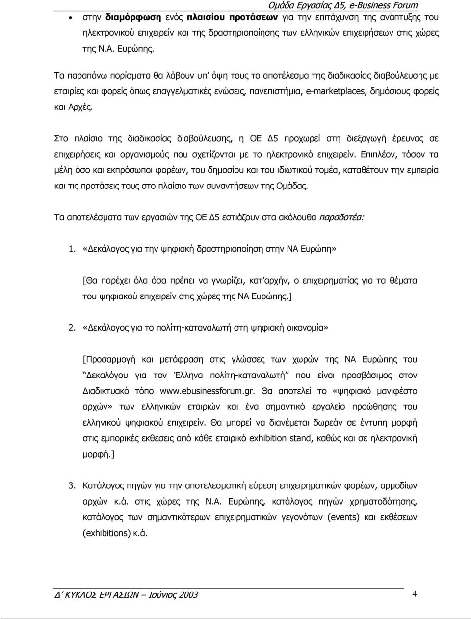 Τα παραπάνω πορίσµατα θα λάβουν υπ όψη τους το αποτέλεσµα της διαδικασίας διαβούλευσης µε εταιρίες και φορείς όπως επαγγελµατικές ενώσεις, πανεπιστήµια, e-marketplaces, δηµόσιους φορείς και Αρχές.