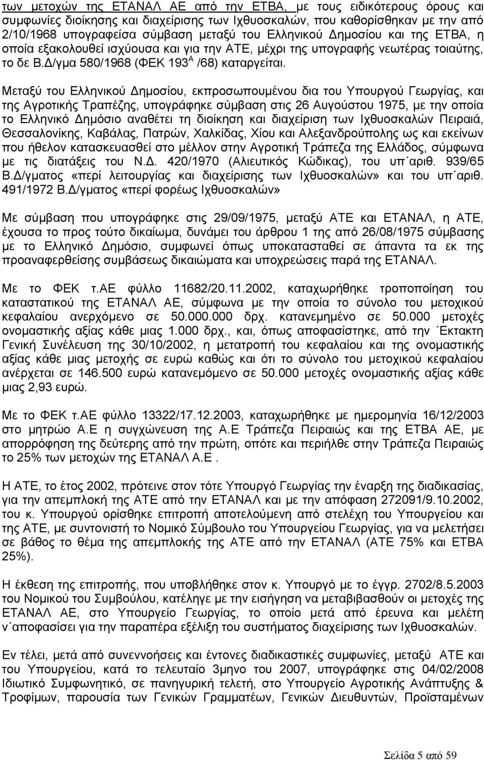 Μεηαμχ ηνπ Διιεληθνχ Γεκνζίνπ, εθπξνζσπνπκέλνπ δηα ηνπ Τπνπξγνχ Γεσξγίαο, θαη ηεο Αγξνηηθήο Σξαπέδεο, ππνγξάθεθε ζχκβαζε ζηηο 26 Απγνχζηνπ 1975, κε ηελ νπνία ην Διιεληθφ Γεκφζην αλαζέηεη ηε δηνίθεζε