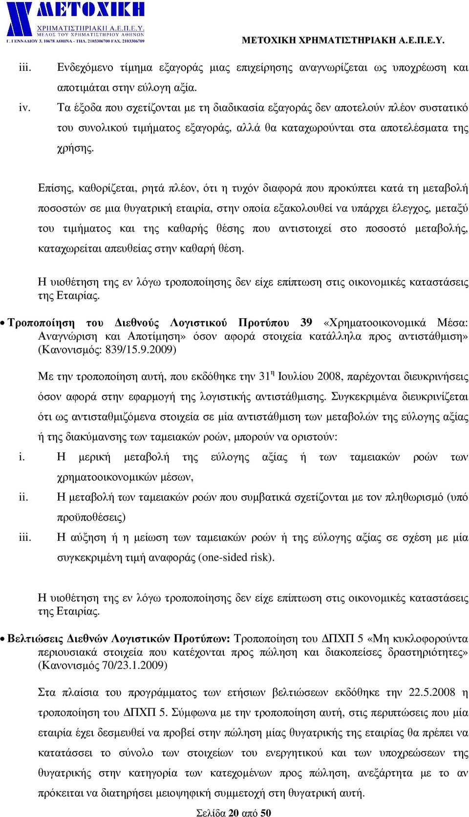 Επίσης, καθορίζεται, ρητά πλέον, ότι η τυχόν διαφορά που προκύπτει κατά τη µεταβολή ποσοστών σε µια θυγατρική εταιρία, στην οποία εξακολουθεί να υπάρχει έλεγχος, µεταξύ του τιµήµατος και της καθαρής