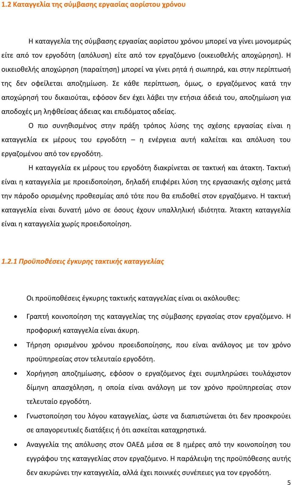 Σε κάθε περίπτωση, όμως, ο εργαζόμενος κατά την αποχώρησή του δικαιούται, εφόσον δεν έχει λάβει την ετήσια άδειά του, αποζημίωση για αποδοχές μη ληφθείσας άδειας και επιδόματος αδείας.