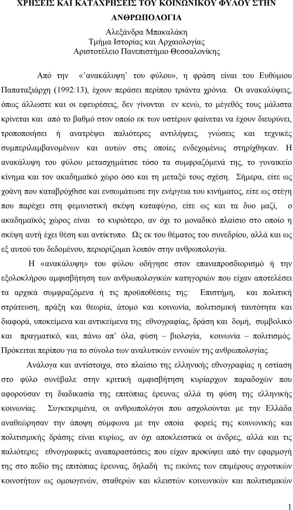 Οι ανακαλύψεις, όπως άλλωστε και οι εφευρέσεις, δεν γίνονται εν κενώ, το µέγεθός τους µάλιστα κρίνεται και από το βαθµό στον οποίο εκ των υστέρων φαίνεται να έχουν διευρύνει, τροποποιήσει ή ανατρέψει