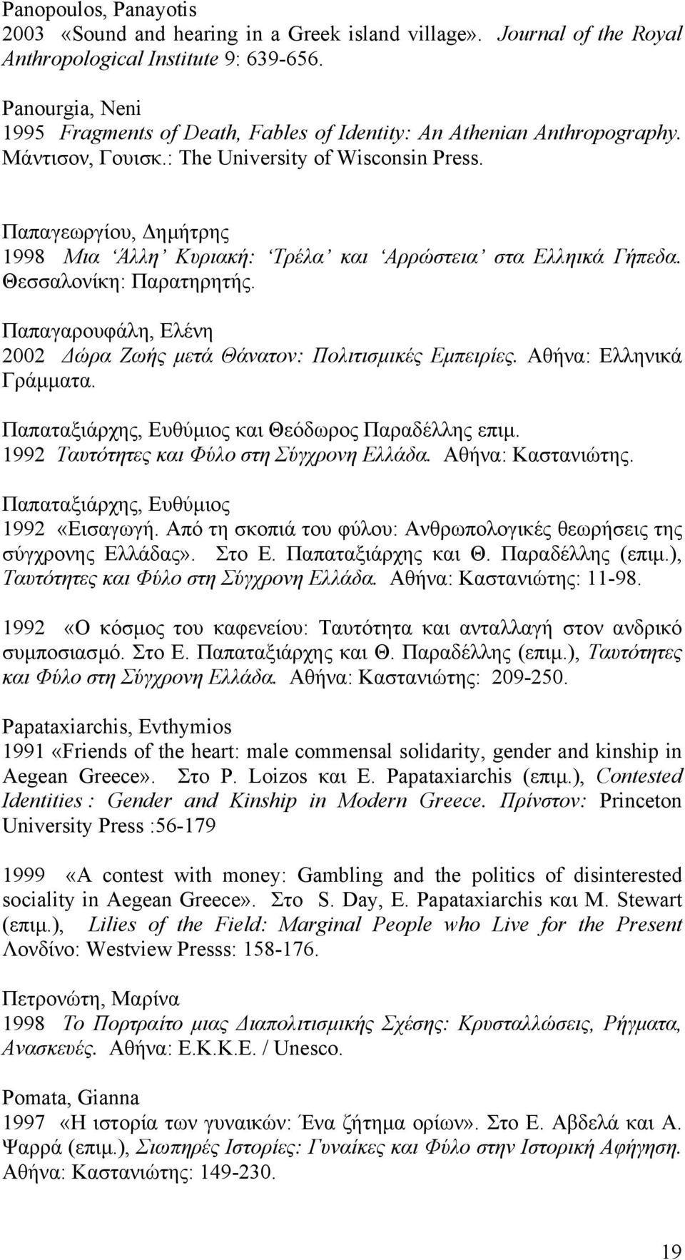 Παπαγεωργίου, ηµήτρης 1998 Μια Άλλη Κυριακή: Τρέλα και Αρρώστεια στα Ελληικά Γήπεδα. Θεσσαλονίκη: Παρατηρητής. Παπαγαρουφάλη, Ελένη 2002 ώρα Ζωής µετά Θάνατον: Πολιτισµικές Εµπειρίες.