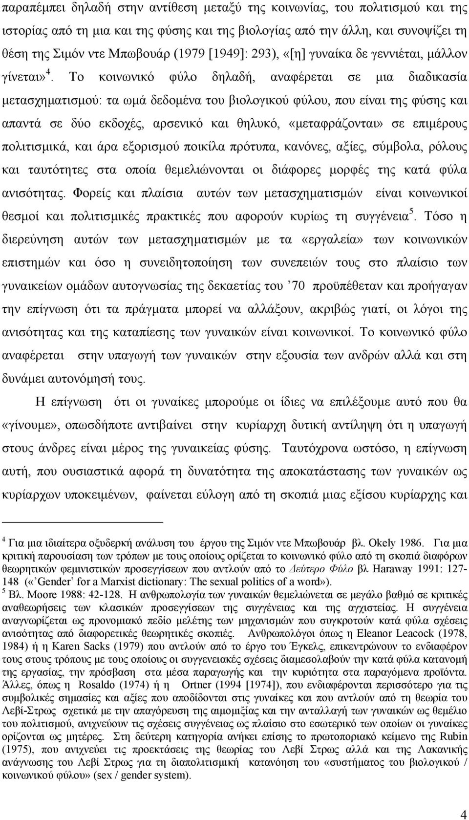 Το κοινωνικό φύλο δηλαδή, αναφέρεται σε µια διαδικασία µετασχηµατισµού: τα ωµά δεδοµένα του βιολογικού φύλου, που είναι της φύσης και απαντά σε δύο εκδοχές, αρσενικό και θηλυκό, «µεταφράζονται» σε