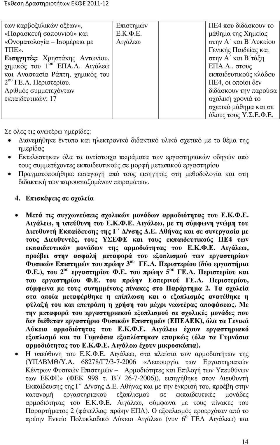 Σ.Ε.Φ.Ε. Σε όλες τις ανωτέρω ηµερίδες: ιανεµήθηκε έντυπο και ηλεκτρονικό διδακτικό υλικό σχετικό µε το θέµα της ηµερίδας Εκτελέστηκαν όλα τα αντίστοιχα πειράµατα των εργαστηριακών οδηγών από ς