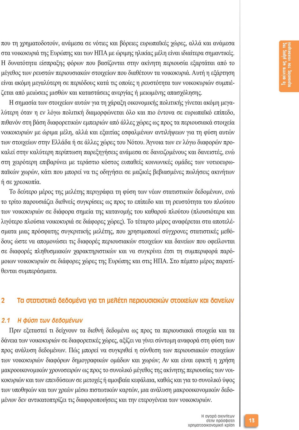 Αυτή η εξάρτηση είναι ακόµη µεγαλύτερη σε περιόδους κατά τις οποίες η ρευστότητα των νοικοκυριών συµπιέζεται από µειώσεις µισθών και καταστάσεις ανεργίας ή µειωµένης απασχόλησης.