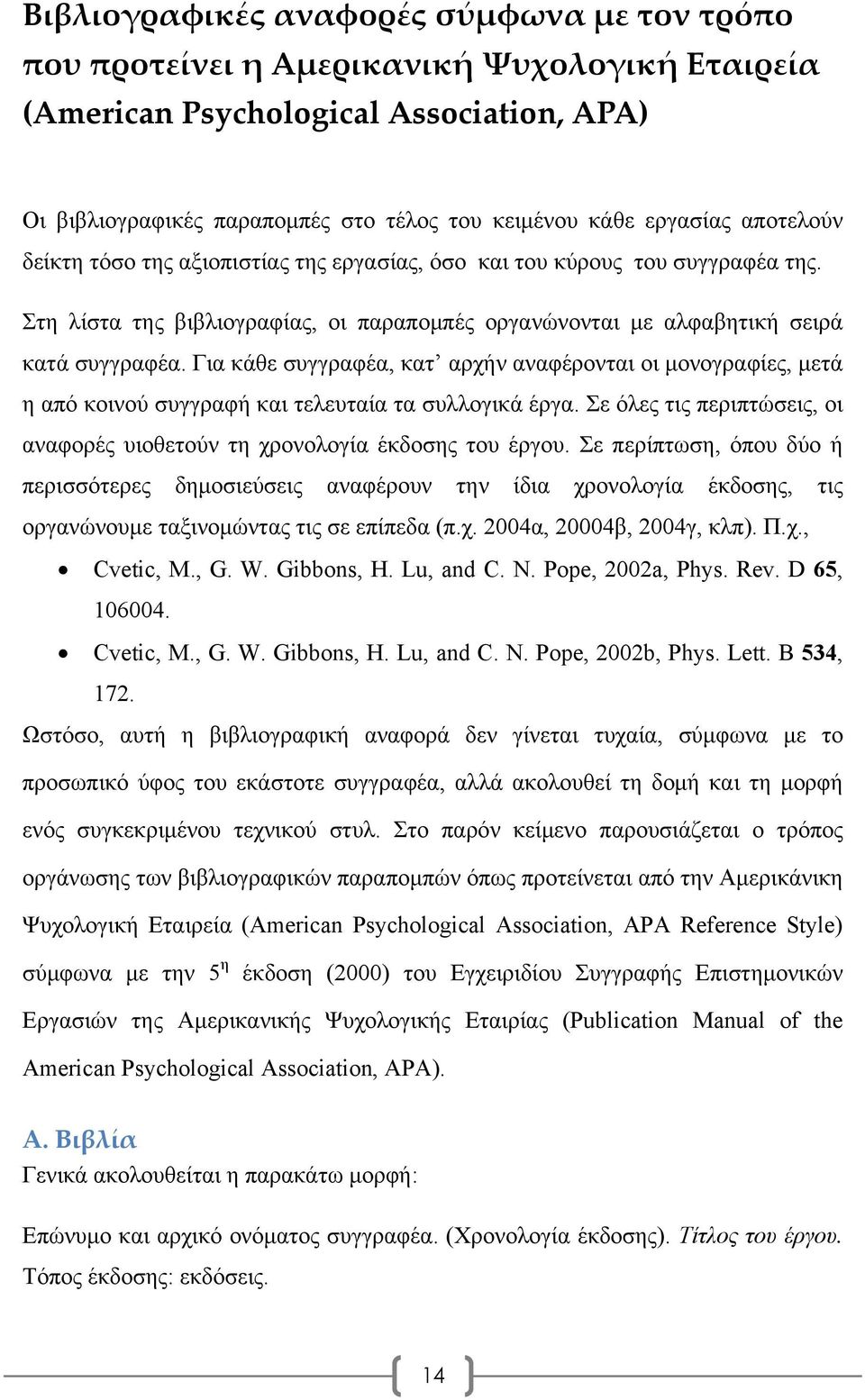 Για κάθε συγγραφέα, κατ αρχήν αναφέρονται οι μονογραφίες, μετά η από κοινού συγγραφή και τελευταία τα συλλογικά έργα. Σε όλες τις περιπτώσεις, οι αναφορές υιοθετούν τη χρονολογία έκδοσης του έργου.