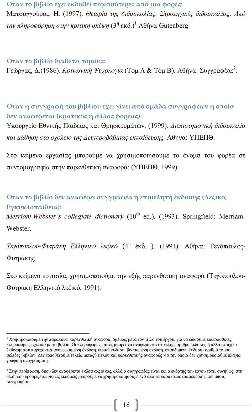 Όταν η συγγραφή του βιβλίου έχει γίνει από ομάδα συγγραφέων η οποία δεν αναφέρεται (κρατικός ή άλλος φορέας): Υπουργείο Εθνικής Παιδείας και Θρησκευμάτων. (1999).