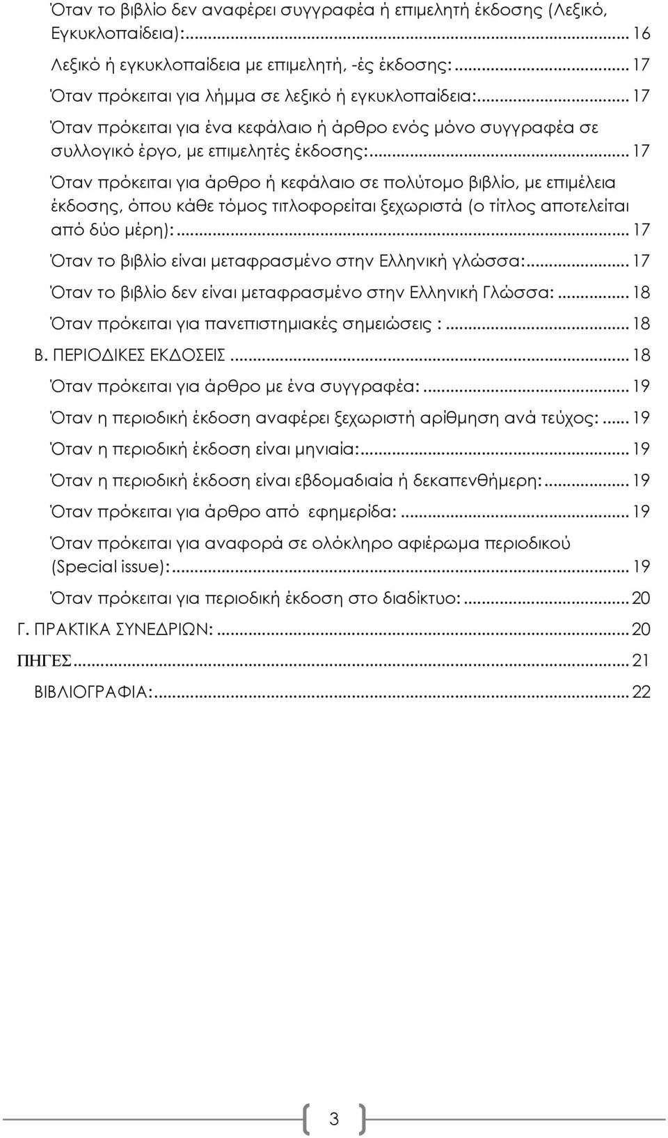 .. 17 Όταν πρόκειται για άρθρο ή κεφάλαιο σε πολύτομο βιβλίο, με επιμέλεια έκδοσης, όπου κάθε τόμος τιτλοφορείται ξεχωριστά (ο τίτλος αποτελείται από δύο μέρη):.