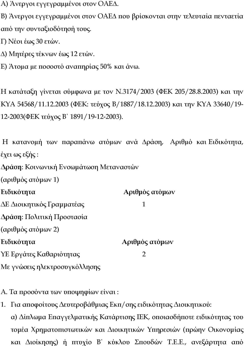 Η κατανοµή των παραπάνω ατόµων ανά ράση, Αριθµό και Ειδικότητα, έχει ως εξής : ράση: Κοινωνική Ενσωµάτωση Μεταναστών (αριθµός ατόµων 1) Ειδικότητα Αριθµός ατόµων Ε ιοικητικός Γραµµατέας 1 ράση: