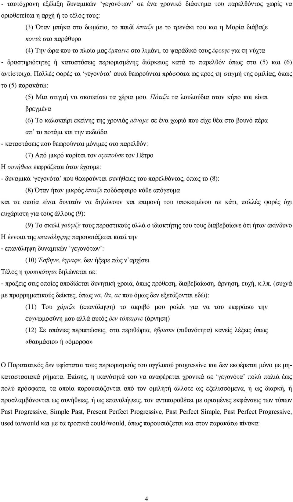 (5) και (6) αντίστοιχα. Πολλές φορές τα γεγονότα αυτά θεωρούνται πρόσφατα ως προς τη στιγµή της οµιλίας, όπως το (5) παρακάτω: (5) Μια στιγµή να σκουπίσω τα χέρια µου.