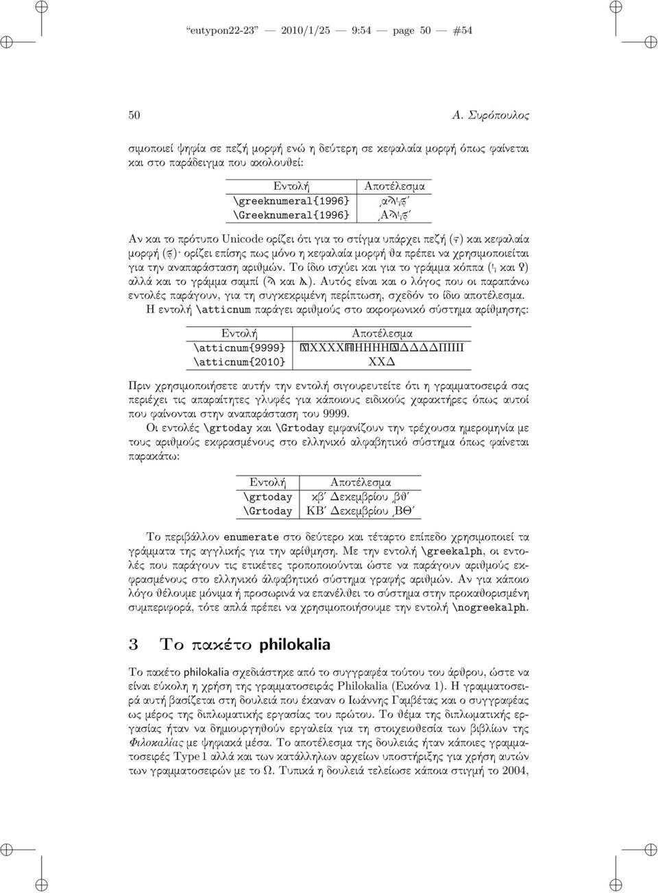 το πρότυπο Unicode ορίζει ότι για το στίγμα υπάρχει πεζή (ϛ) και κεφαλαία μορφή (ϛ) ορίζει επίσης πως μόνο η κεφαλαία μορφή θα πρέπει να χρησιμοποιείται για την αναπαράσταση αριθμών.