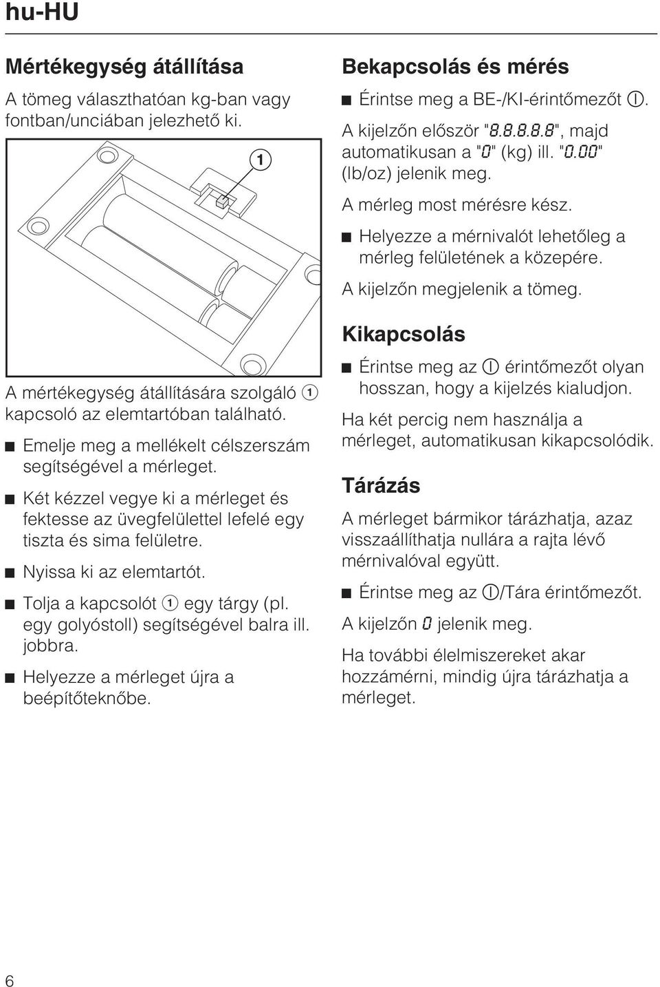 Tolja a kapcsolót a egy tárgy (pl. egy golyóstoll) segítségével balra ill. jobbra. Helyezze a mérleget újra a beépítõteknõbe. Bekapcsolás és mérés Érintse meg a BE-/KI-érintõmezõt.