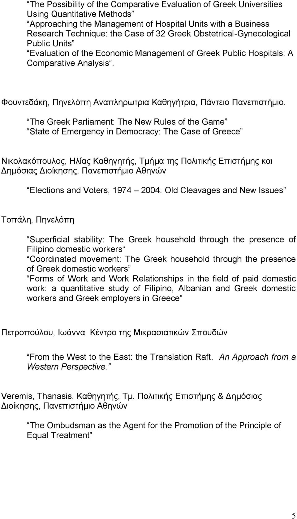 The Greek Parliament: The New Rules of the Game State of Emergency in Democracy: The Case of Greece Νικολακόπουλος, Ηλίας Καθηγητής, Τμήμα της Πολιτικής Επιστήμης και Δημόσιας Διοίκησης, Πανεπιστήμιο