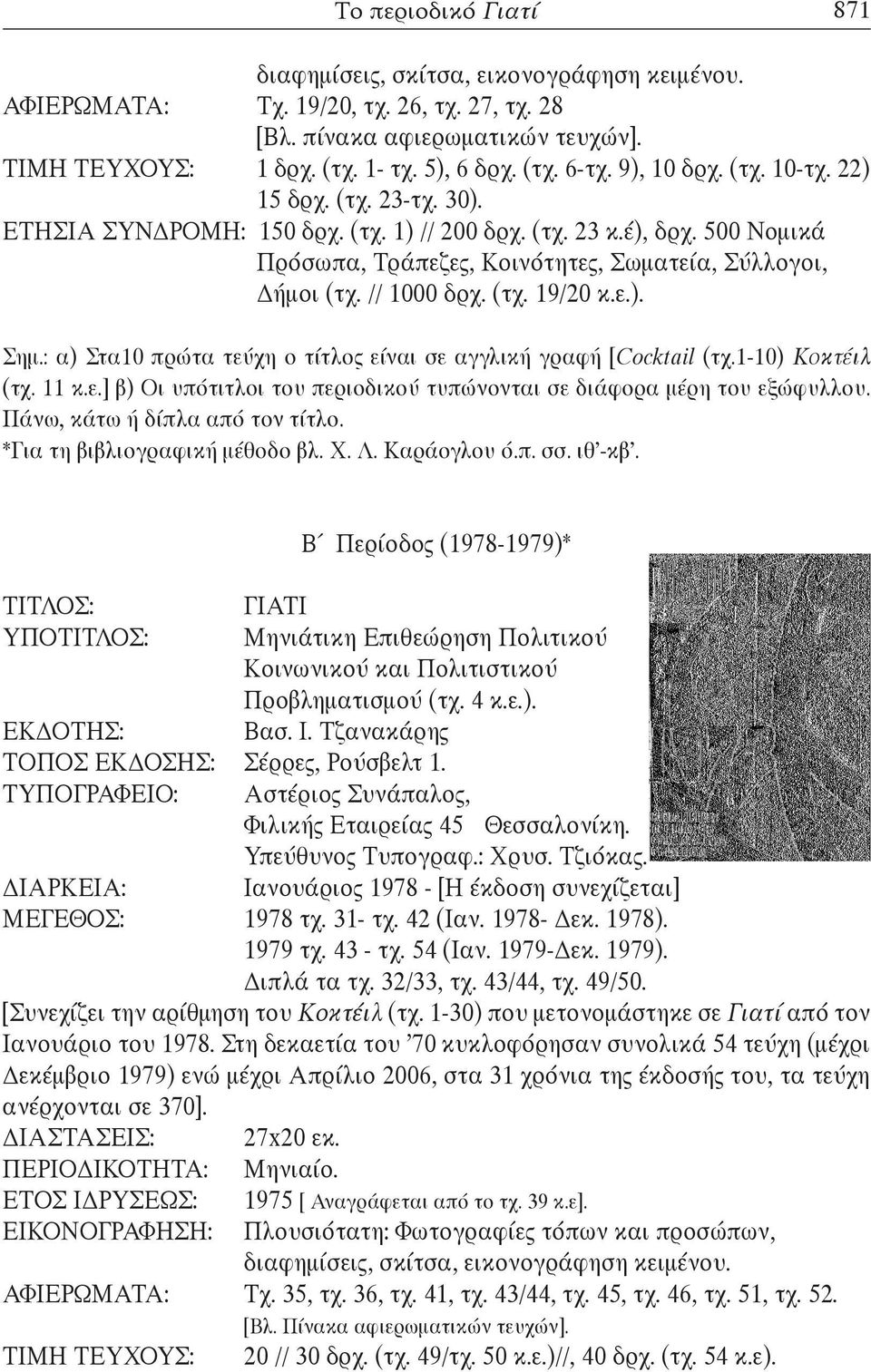 // 1000 δρχ. (τχ. 19/20 κ.ε.). Σημ.: α) Στα10 πρώτα τεύχη ο τίτλος είναι σε αγγλική γραφή [Cocktail (τχ.1-10) Κοκτέιλ (τχ. 11 κ.ε.] β) Οι υπότιτλοι του περιοδικού τυπώνονται σε διάφορα μέρη του εξώφυλλου.