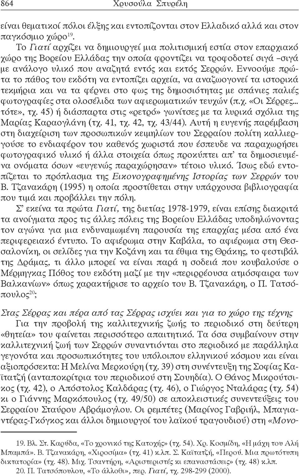 Εννοούμε πρώτα το πάθος του εκδότη να εντοπίζει αρχεία, να αναζωογονεί τα ιστορικά τεκμήρια και να τα φέρνει στο φως της δημοσιότητας με σπάνιες παλιές φωτογραφίες στα ολοσέλιδα των αφιερωματικών