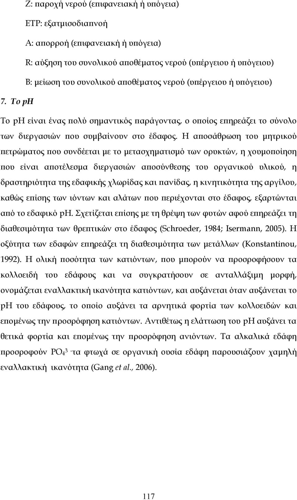 Η αποσάθρωση του μητρικού πετρώματος που συνδέεται με το μετασχηματισμό των ορυκτών, η χουμοποίηση που είναι αποτέλεσμα διεργασιών αποσύνθεσης του οργανικού υλικού, η δραστηριότητα της εδαφικής