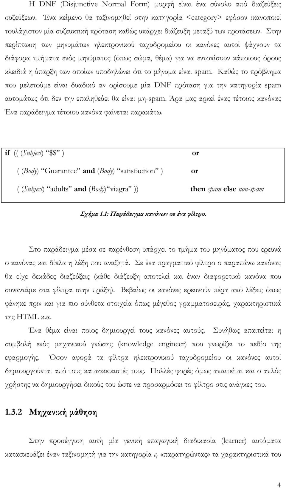 Στην περίπτωση των µηνυµάτων ηλεκτρονικού ταχυδροµείου οι κανόνες αυτοί ψάχνουν τα διάφορα τµήµατα ενός µηνύµατος (όπως σώµα, θέµα) για να εντοπίσουν κάποιους όρους κλειδιά η ύπαρξη των οποίων