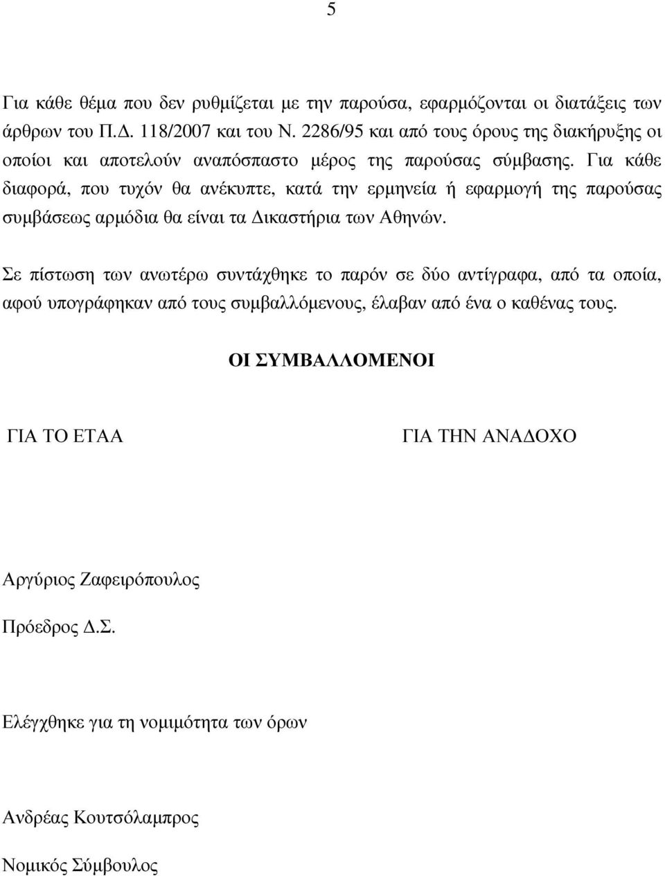 Για κάθε διαφορά, που τυχόν θα ανέκυπτε, κατά την ερµηνεία ή εφαρµογή της παρούσας συµβάσεως αρµόδια θα είναι τα ικαστήρια των Αθηνών.