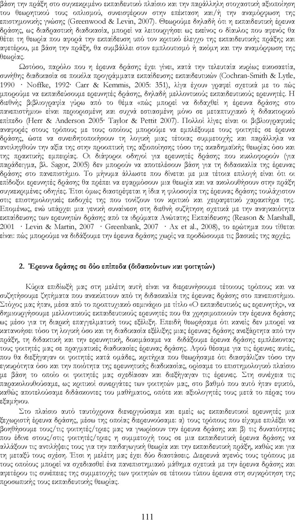 Θεωρούμε δηλαδή ότι η εκπαιδευτική έρευνα δράσης, ως διαδραστική διαδικασία, μπορεί να λειτουργήσει ως εκείνος ο δίαυλος που αφενός θα θέτει τη θεωρία που αφορά την εκπαίδευση υπό τον κριτικό έλεγχο