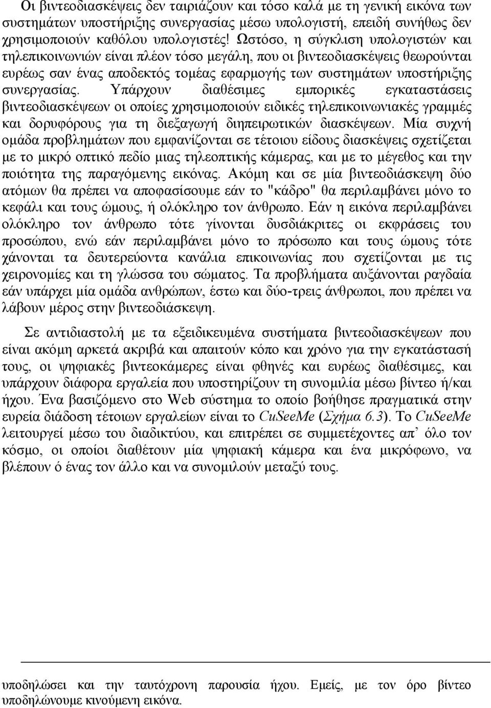 Υπάρχουν διαθέσιµες εµπορικές εγκαταστάσεις βιντεοδιασκέψεων οι οποίες χρησιµοποιούν ειδικές τηλεπικοινωνιακές γραµµές και δορυφόρους για τη διεξαγωγή διηπειρωτικών διασκέψεων.